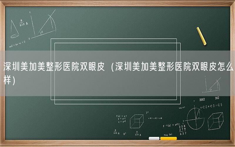 深圳美加美整形医院双眼皮（深圳美加美整形医院双眼皮怎么样）