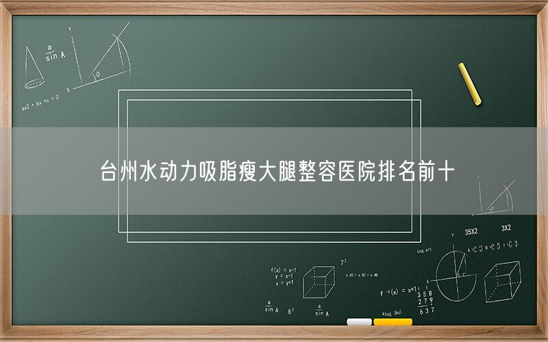 台州水动力吸脂瘦大腿整容医院排名前十